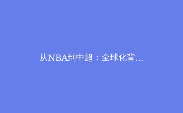 从NBA到中超：全球化背景下体育商业模式的深度变革与创新 - 2